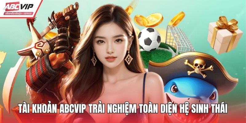 Tài khoản ABCVIP trải nghiệm toàn diện hệ sinh thái